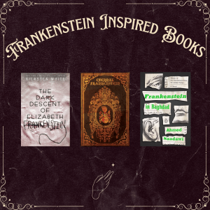 A dark brown gothic background with a gold border. In white bold text, the header says, "Frankenstein Inspired Books." Below this are photos of three book covers, The Dark Descent of Elizabeth Frankenstein by Kiersten White, Eternal Frankenstein and Frankenstein in Baghdad by Ahmed Saadawi. 