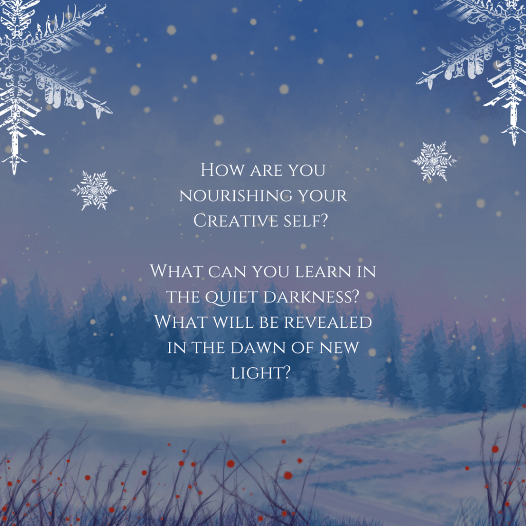 A winter wonderland graphic with a snowy field and a forest of fir trees in the background. White text says, "How are you nourishing your Creative self? What can you learn in the quiet darkness? What will be revealed in the dawn of new light?" 