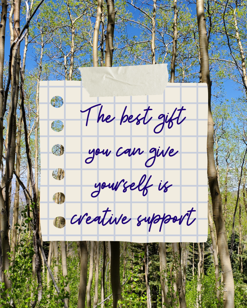 A graphic with the background of a grove of aspen trees on a bright blue sunny day. Over this photo is a graphic of lined notebook grid paper with tape and cursive blue text that says The Best gift you can give yourself is creative support.